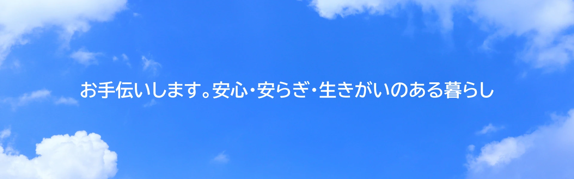 お手伝いします。安心・安らぎ・生きがいのある暮らし