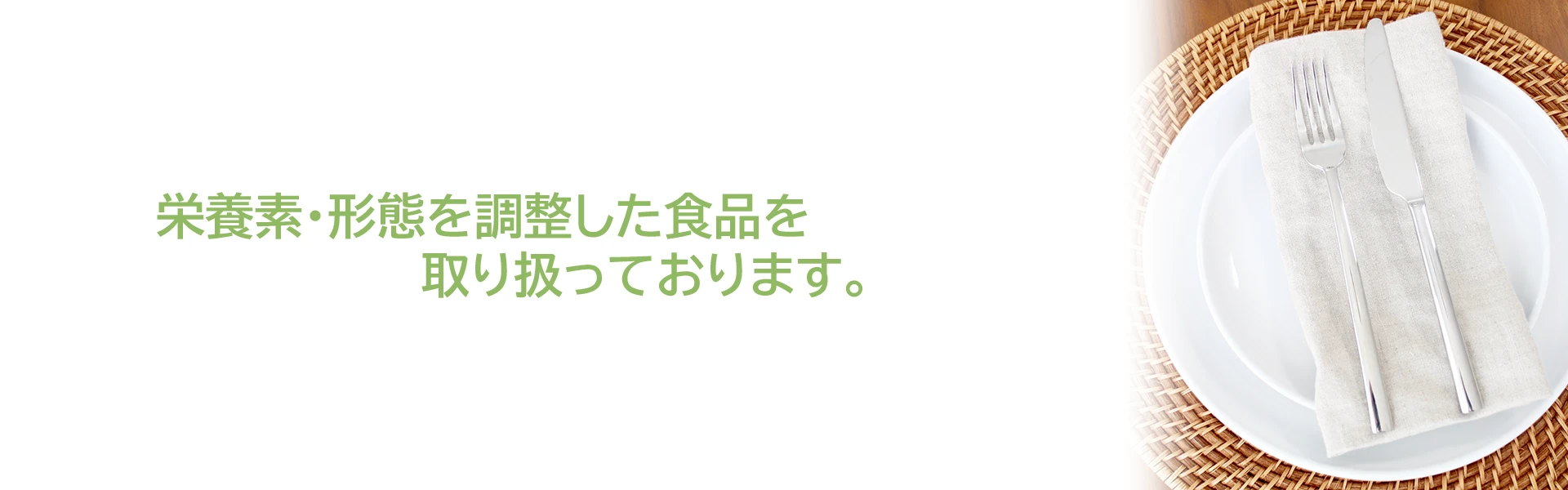 栄養素・形態を調整した食品を取り扱っております。